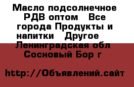 Масло подсолнечное РДВ оптом - Все города Продукты и напитки » Другое   . Ленинградская обл.,Сосновый Бор г.